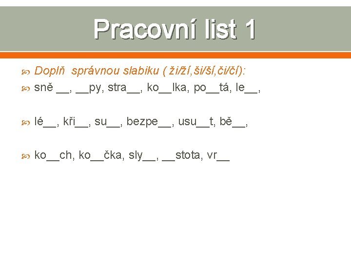 Pracovní list 1 Doplň správnou slabiku ( ži/ží, ši/ší, či/čí): sně __, __py, stra__,