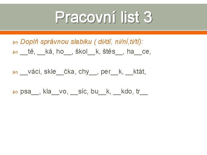 Pracovní list 3 Doplň správnou slabiku ( di/dí, ni/ní, ti/tí): __tě, __ká, ho__, škol__k,