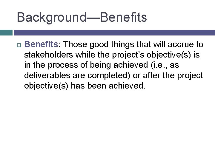 Background—Benefits Benefits: Those good things that will accrue to stakeholders while the project’s objective(s)