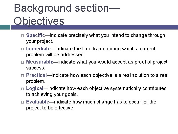 Background section— Objectives � � � Specific—indicate precisely what you intend to change through