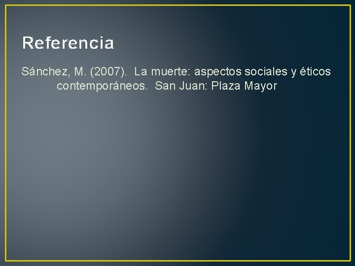 Referencia Sánchez, M. (2007). La muerte: aspectos sociales y éticos contemporáneos. San Juan: Plaza