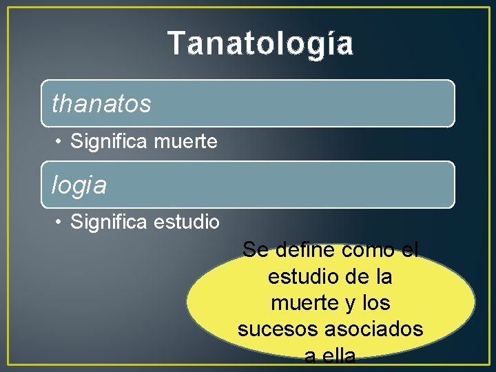 Tanatología thanatos • Significa muerte logia • Significa estudio Se define como el estudio
