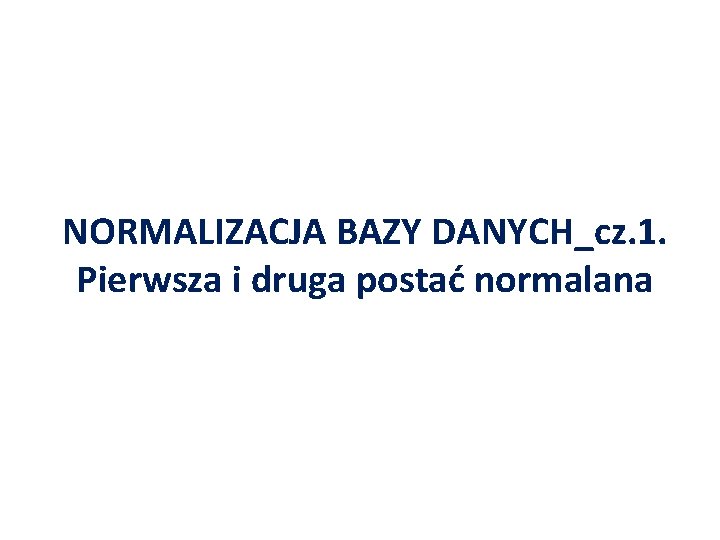 NORMALIZACJA BAZY DANYCH_cz. 1. Pierwsza i druga postać normalana 