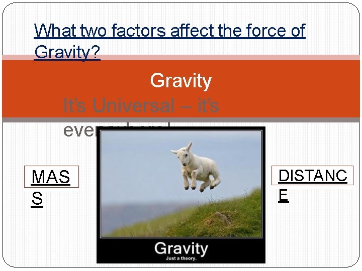 What two factors affect the force of Gravity? Gravity It’s Universal – it’s everywhere!