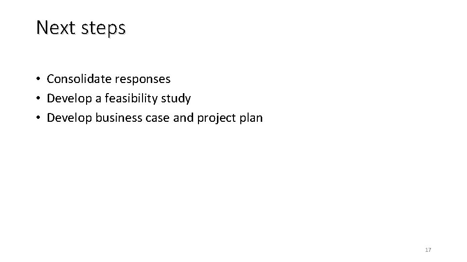 Next steps • Consolidate responses • Develop a feasibility study • Develop business case