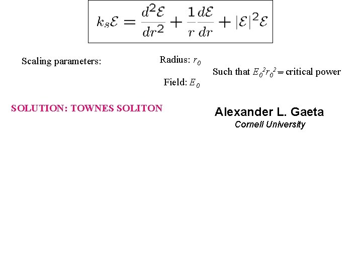 Scaling parameters: Radius: r 0 Field: E 0 SOLUTION: TOWNES SOLITON Such that E