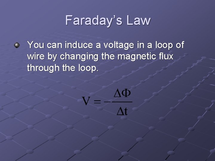 Faraday’s Law You can induce a voltage in a loop of wire by changing