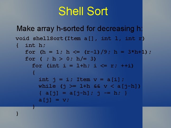 Shell Sort Make array h-sorted for decreasing h: void shell. Sort(Item a[], int l,