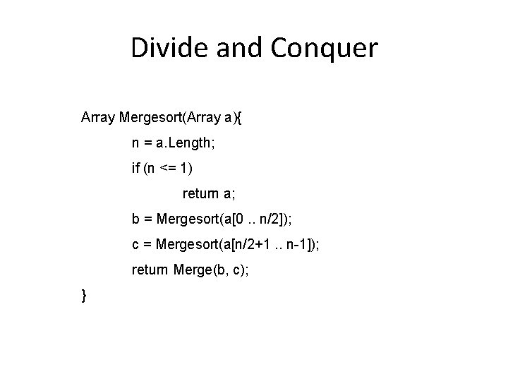 Divide and Conquer Array Mergesort(Array a){ n = a. Length; if (n <= 1)