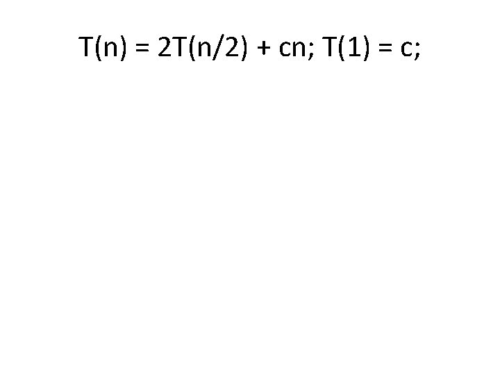 T(n) = 2 T(n/2) + cn; T(1) = c; 