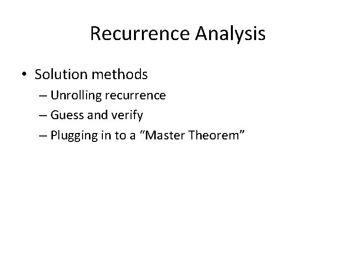 Recurrence Analysis • Solution methods – Unrolling recurrence – Guess and verify – Plugging