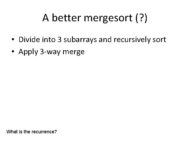 A better mergesort (? ) • Divide into 3 subarrays and recursively sort •