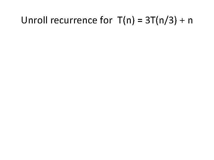 Unroll recurrence for T(n) = 3 T(n/3) + n 