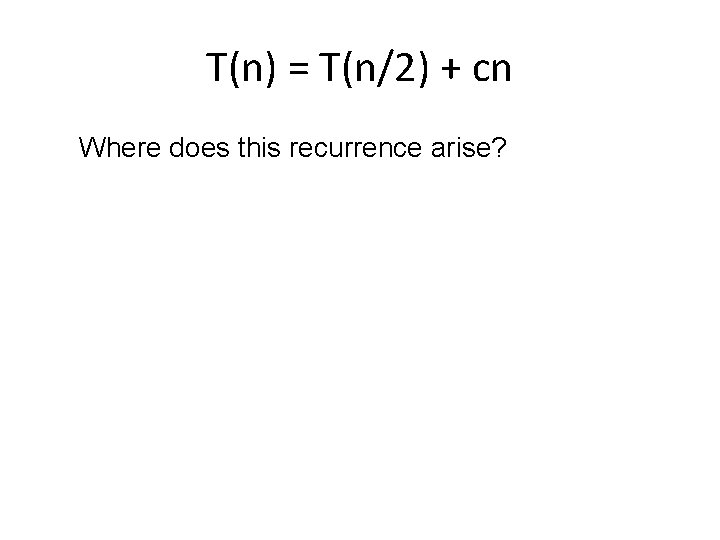T(n) = T(n/2) + cn Where does this recurrence arise? 