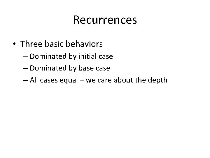 Recurrences • Three basic behaviors – Dominated by initial case – Dominated by base