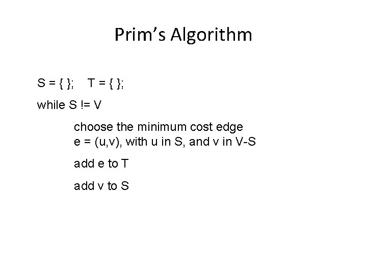 Prim’s Algorithm S = { }; T = { }; while S != V