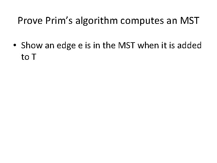 Prove Prim’s algorithm computes an MST • Show an edge e is in the