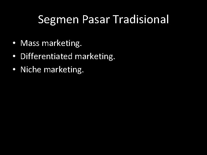 Segmen Pasar Tradisional • Mass marketing. • Differentiated marketing. • Niche marketing. 
