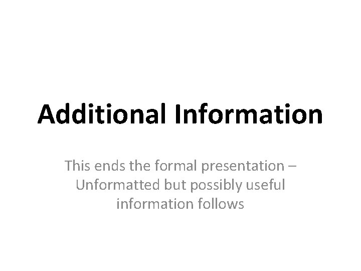 Additional Information This ends the formal presentation – Unformatted but possibly useful information follows