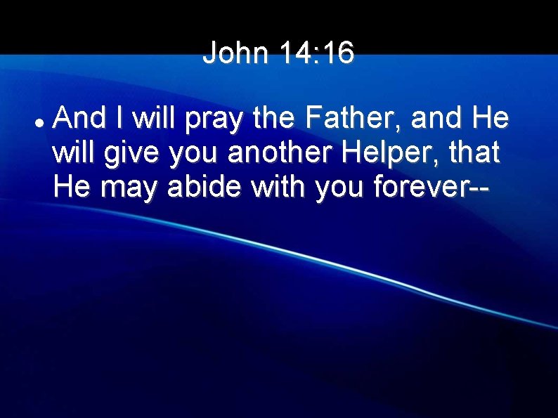 John 14: 16 And I will pray the Father, and He will give you