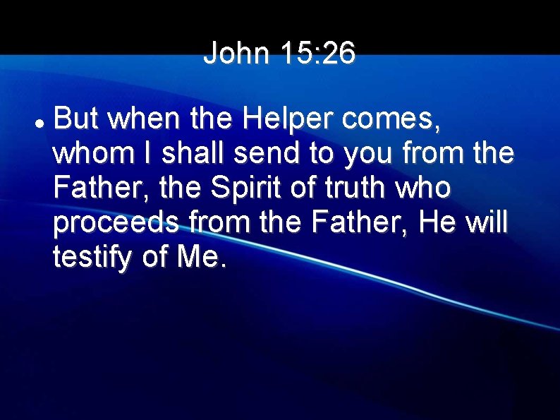 John 15: 26 But when the Helper comes, whom I shall send to you