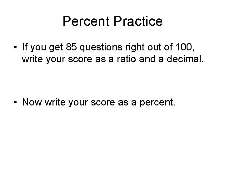 Percent Practice • If you get 85 questions right out of 100, write your