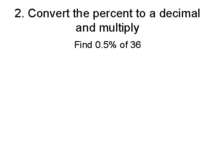 2. Convert the percent to a decimal and multiply Find 0. 5% of 36