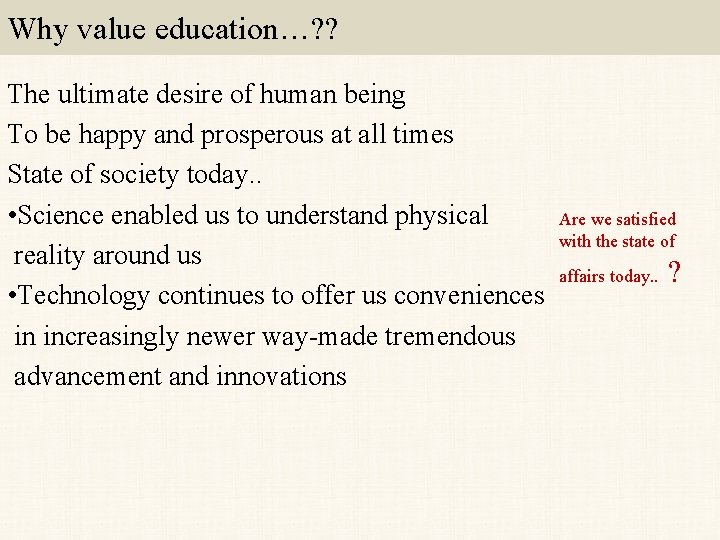 Why value education…? ? The ultimate desire of human being To be happy and