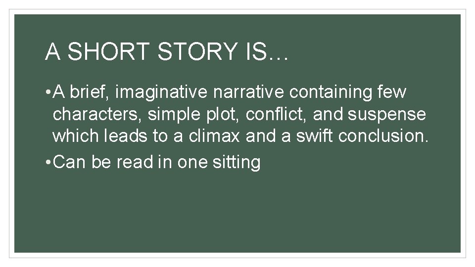 A SHORT STORY IS… • A brief, imaginative narrative containing few characters, simple plot,