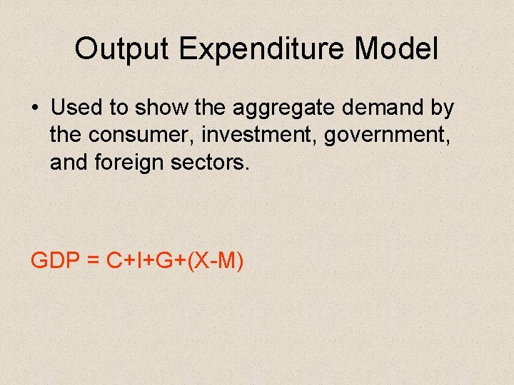 Output Expenditure Model • Used to show the aggregate demand by the consumer, investment,