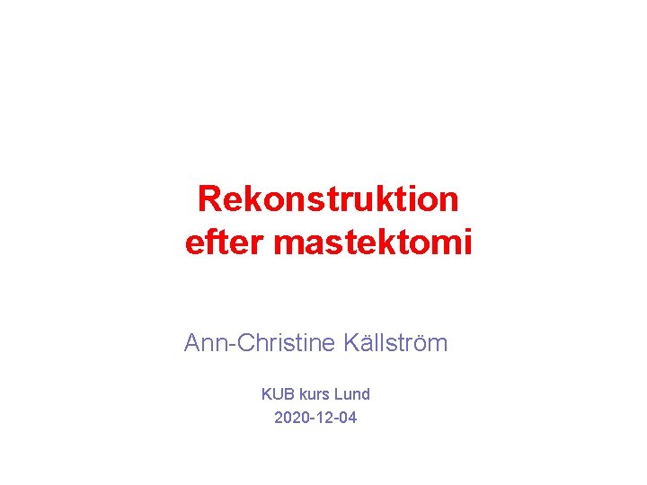 Rekonstruktion efter mastektomi Ann-Christine Källström KUB kurs Lund 2020 -12 -04 