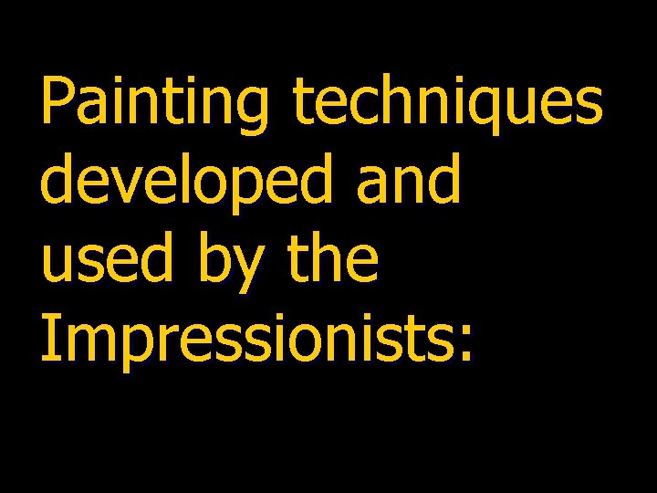 Painting techniques developed and used by the Impressionists: 