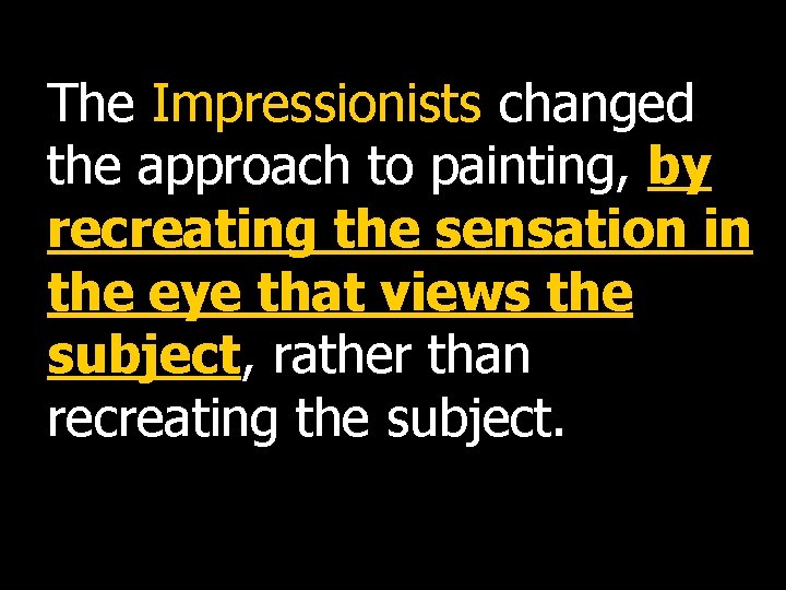 The Impressionists changed the approach to painting, by recreating the sensation in the eye