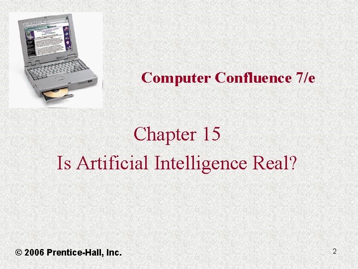 Computer Confluence 7/e Chapter 15 Is Artificial Intelligence Real? © 2006 Prentice-Hall, Inc. 2