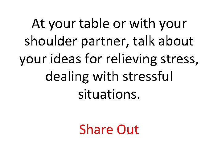 At your table or with your shoulder partner, talk about your ideas for relieving