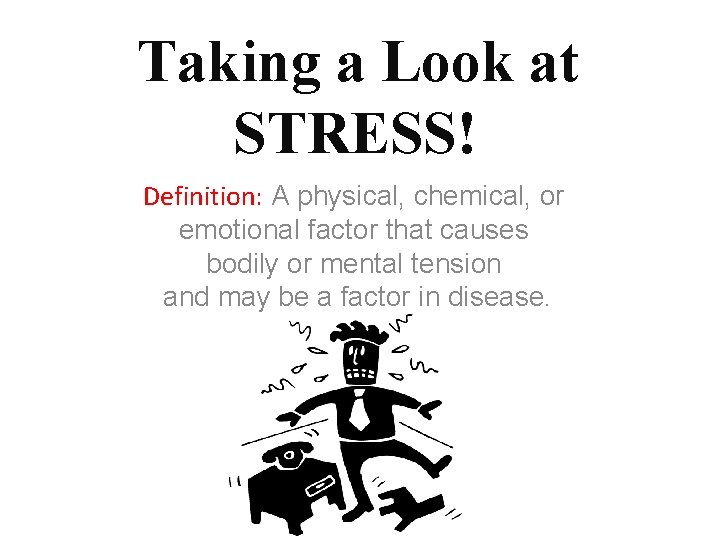 Taking a Look at STRESS! Definition: A physical, chemical, or emotional factor that causes