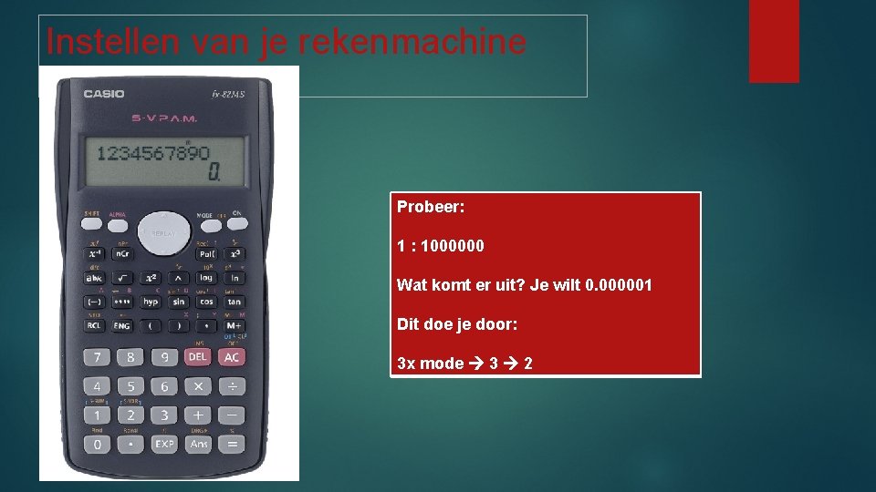 Instellen van je rekenmachine Probeer: 1 : 1000000 Wat komt er uit? Je wilt