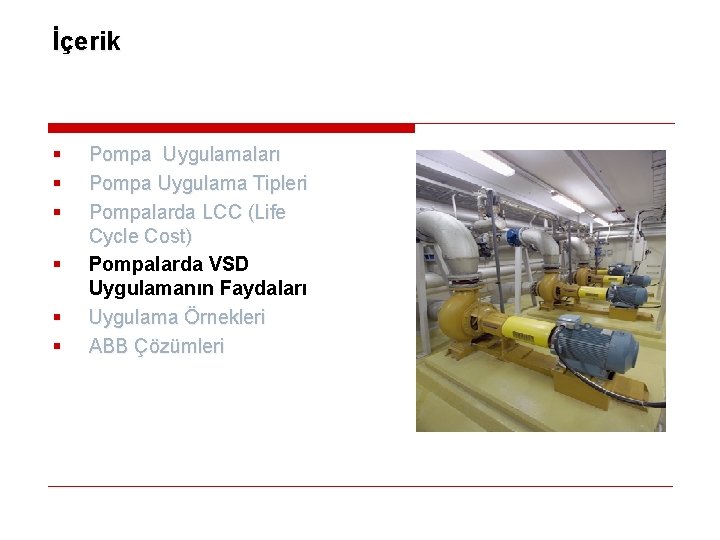 İçerik § § § Pompa Uygulamaları Pompa Uygulama Tipleri Pompalarda LCC (Life Cycle Cost)