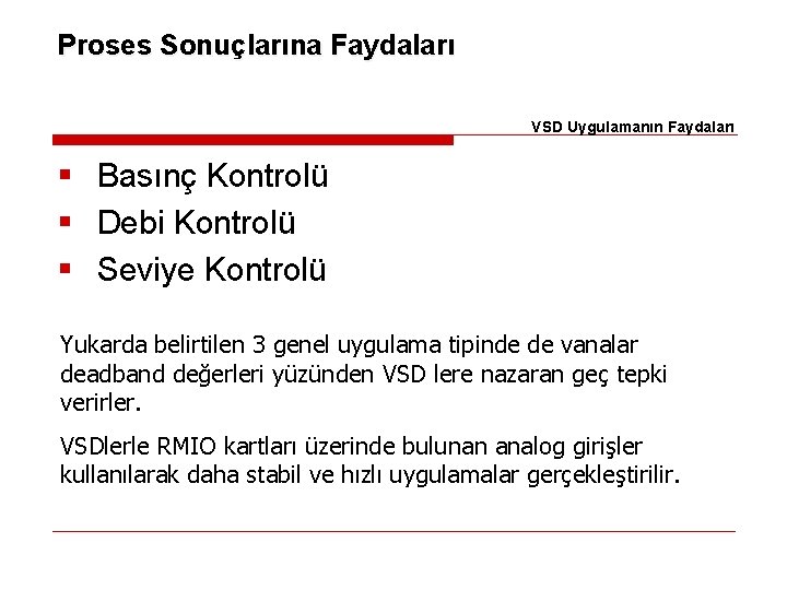 Proses Sonuçlarına Faydaları VSD Uygulamanın Faydaları § Basınç Kontrolü § Debi Kontrolü § Seviye