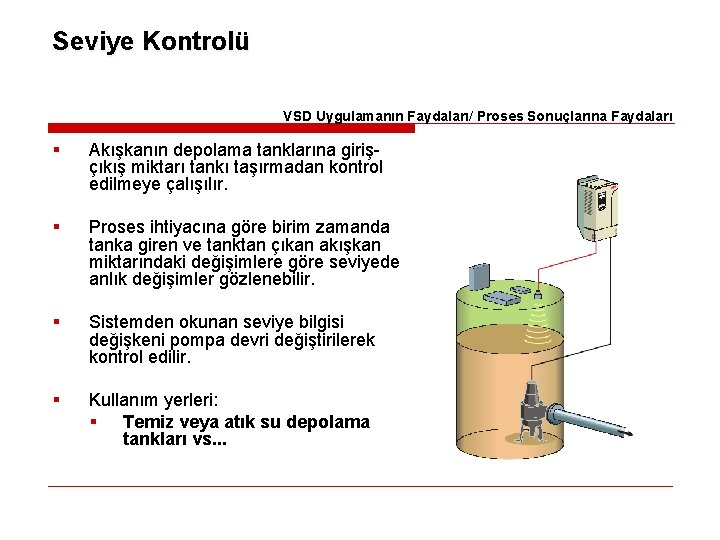 Seviye Kontrolü VSD Uygulamanın Faydaları/ Proses Sonuçlarına Faydaları § Akışkanın depolama tanklarına girişçıkış miktarı