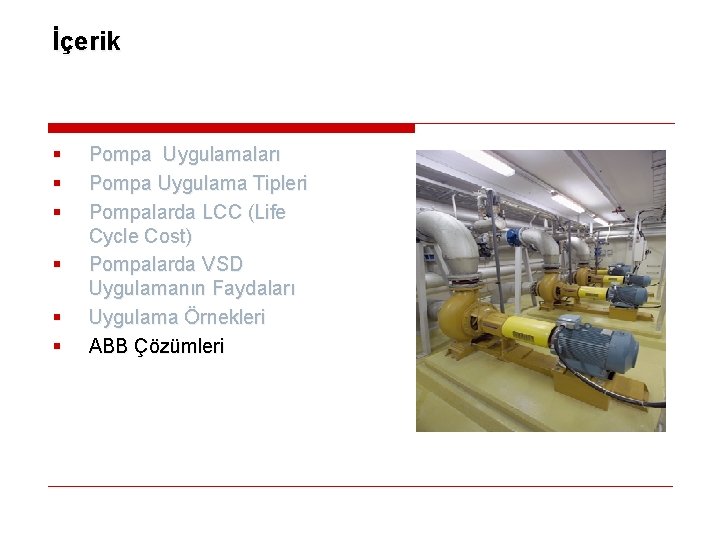 İçerik § § § Pompa Uygulamaları Pompa Uygulama Tipleri Pompalarda LCC (Life Cycle Cost)