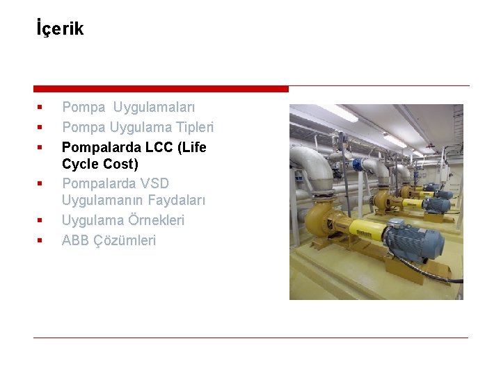 İçerik § § § Pompa Uygulamaları Pompa Uygulama Tipleri Pompalarda LCC (Life Cycle Cost)