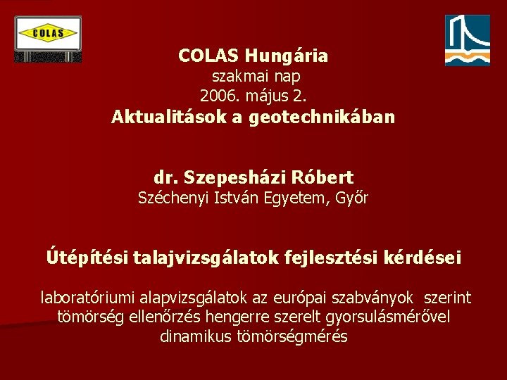 COLAS Hungária szakmai nap 2006. május 2. Aktualitások a geotechnikában dr. Szepesházi Róbert Széchenyi