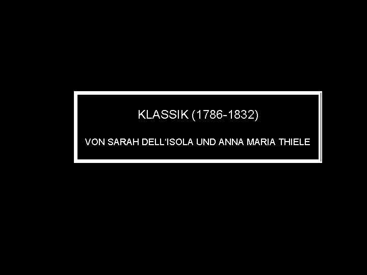 KLASSIK (1786 -1832) VON SARAH DELL‘ISOLA UND ANNA MARIA THIELE 