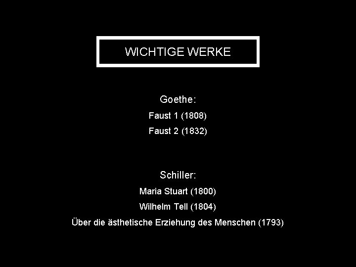 WICHTIGE WERKE Goethe: Faust 1 (1808) Faust 2 (1832) Schiller: Maria Stuart (1800) Wilhelm