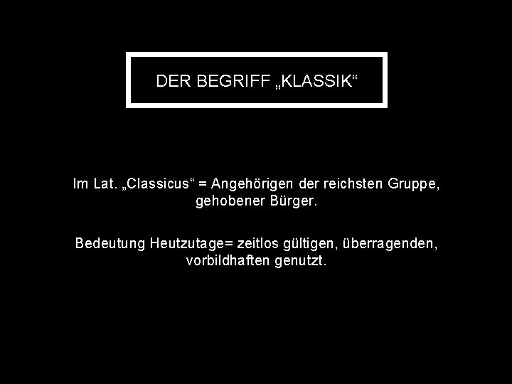 DER BEGRIFF „KLASSIK“ Im Lat. „Classicus“ = Angehörigen der reichsten Gruppe, gehobener Bürger. Bedeutung