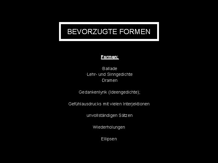 BEVORZUGTE FORMEN Formen: ·Ballade ·Lehr- und Sinngedichte ·Dramen Gedankenlyrik (Ideengedichte); Gefühlausdrucks mit vielen Interjektionen