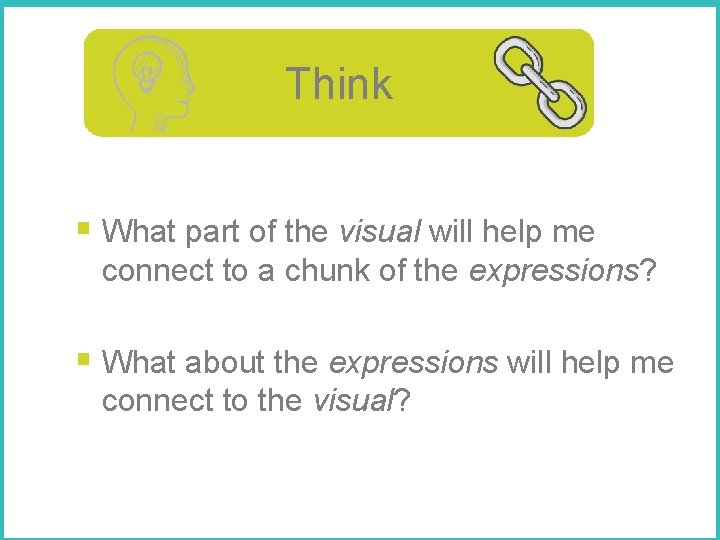 Think Ask yourself… § What part of the visual will help me connect to