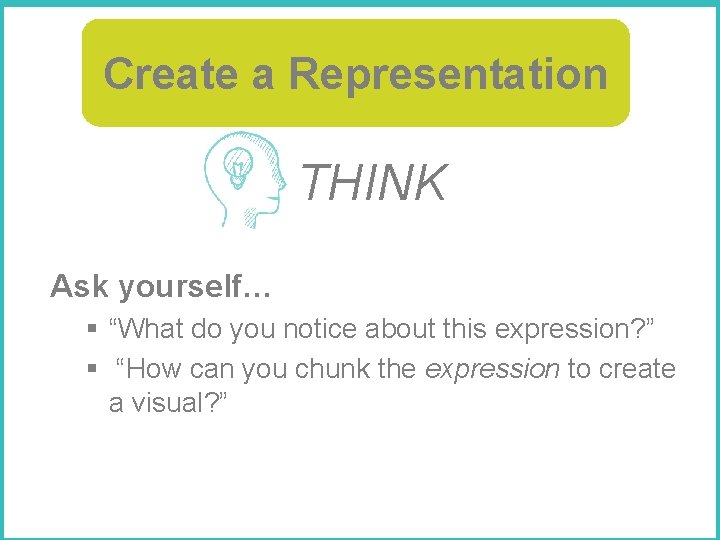 Create a Representation THINK Ask yourself… § “What do you notice about this expression?