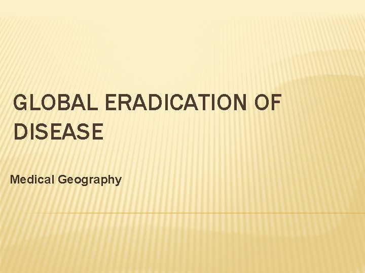 GLOBAL ERADICATION OF DISEASE Medical Geography 